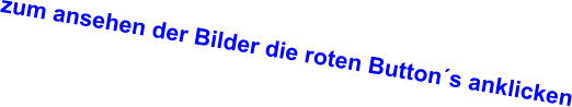 zum ansehen der Bilder die roten Button´s anklicken